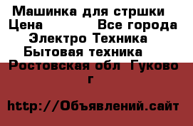 Машинка для стршки › Цена ­ 1 000 - Все города Электро-Техника » Бытовая техника   . Ростовская обл.,Гуково г.